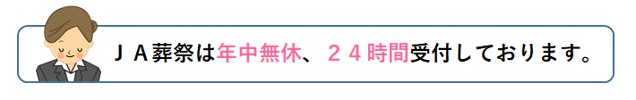 ＪＡ葬祭は年中無休、24時間受付しております。