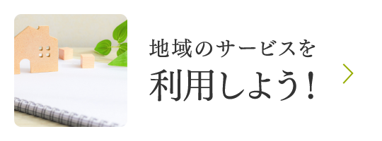 地域のサービスを利用しよう！