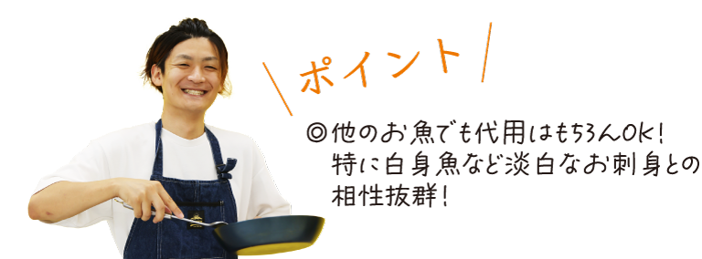 \ポイント/　◎ほかの魚でも代用はもちろんOK！特に白身魚など淡白なお刺身との相性抜群！