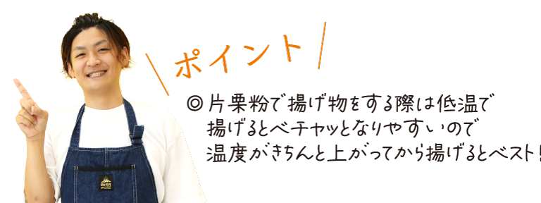 \ポイント/　◎片栗粉で揚げ物をする際は低温で揚げるとベチャッとなりやすいので温度がきちんと上がってから揚げるとベスト！