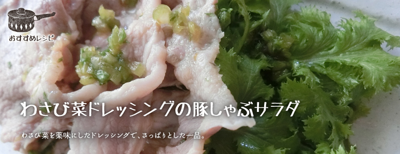 わさび菜を薬味にしたドレッシングで、さっぱりとした一品。