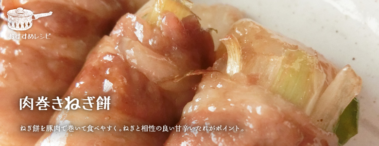 ねぎ餅を豚肉で巻いて食べやすく。ねぎと相性の良い甘辛いたれがポイント。