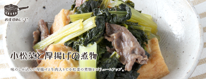 味のしみ込んだ厚揚げと牛肉入りで小松菜の煮物をボリュームアップ。