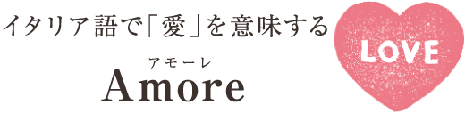 イタリア語で「愛」を意味するAmore（アモーレ）