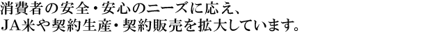 消費者の安全・安心のニーズに応え、JA米や契約生産・契約販売を拡大しています。
