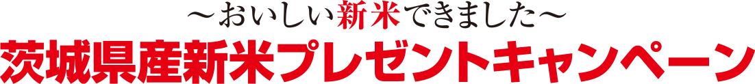 ～おいしい新米できました～茨城県産新米プレゼントキャンペーン