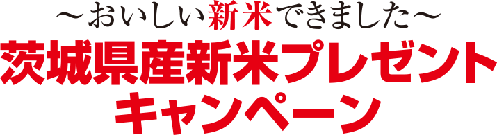 ～おいしい新米できました～茨城県産新米プレゼントキャンペーン