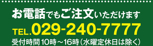 お電話でもご注文いただけます。電話番号029-240-7777。受付時間10時～16時（水曜定休日は除く）