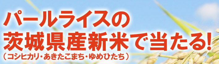 パールライスの茨城県産新米で当たる!（コシヒカリ・あきたこまち・ゆめひたち）