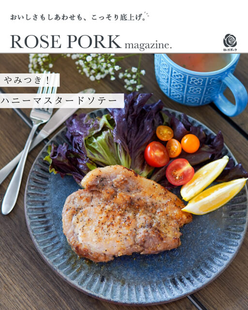 ROSE PORK magazine. やみつき！ ハニーマスタードソテー