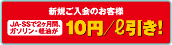新規ご入会のお客様　JA-SSで2ヶ月間、ガソリン・軽油が1リットルあたり10円引き!