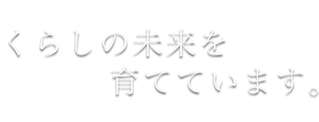 くらしの未来を育てています