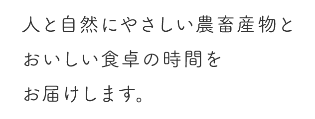 人と自然にやさしい農畜産物とおいしい食卓の時間をお届けします。