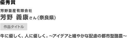 優秀賞 芳野畜産有限会社　芳野　義康さん牛に優しく、人に優しく。　〜アイデアと細やかな配慮の都市型酪農〜