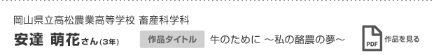 岡山県立高松農業高等学校 畜産科学科 安達 萌花さん(3年) 作品タイトル 牛のために 〜私の酪農の夢〜 作品を見る