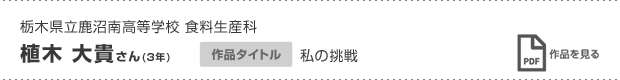 栃木県立鹿沼南高等学校 食料生産科 植木 大貴さん(3年) 作品タイトル 私の挑戦 作品を見る