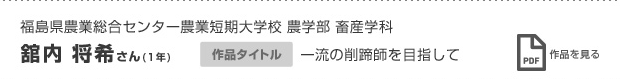 福島県農業総合センター農業短期大学校 農学部 畜産学科 舘内 将希さん（1年） 一流の削蹄師を目指して  作品を見る