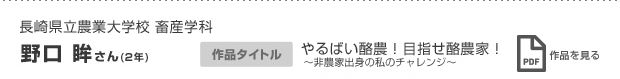 長崎県立農業大学校 畜産学科 野口 眸さん（2年） やるばい酪農！目指せ酪農家！ 〜非農家出身の私のチャレンジ〜 作品を見る