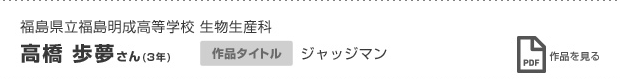福島県立福島明成高等学校 生物生産科 　高橋 歩夢さん（3年） ジャッジマン 作品を見る