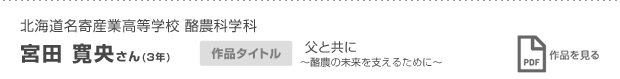 北海道名寄産業高等学校 酪農科学科 3年 宮田 寛央さん 父と共に 〜酪農の未来を支えるために〜  作品を見る
