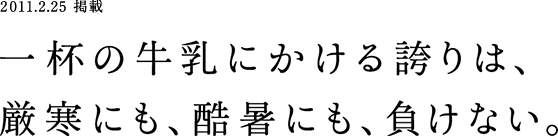 2011.2.25 掲載 一杯の牛乳にかける誇りは、厳寒にも、酷暑にも、負けない。