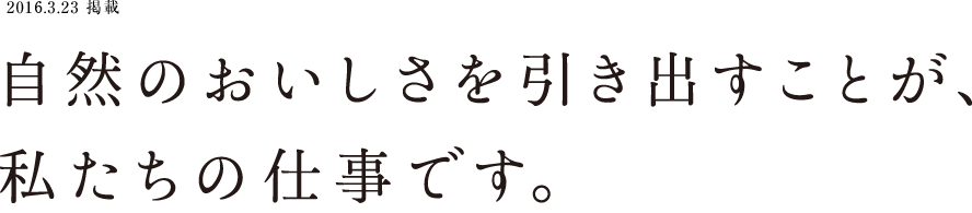 自然のおいしさを引き出すことが、私たちの仕事です。