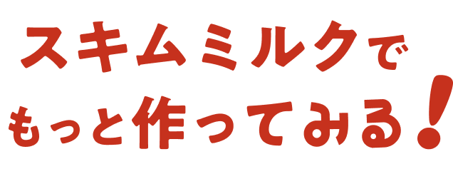 スキムミルクでもっと作ってみる！