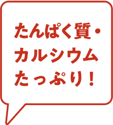 タンパク質・カルシウム・たっぷり!