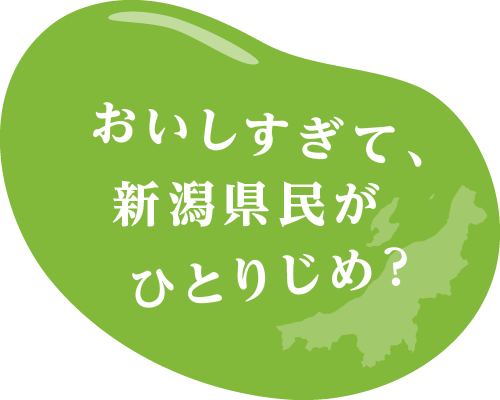 おいしすぎて、新潟県民がひとりじめ？