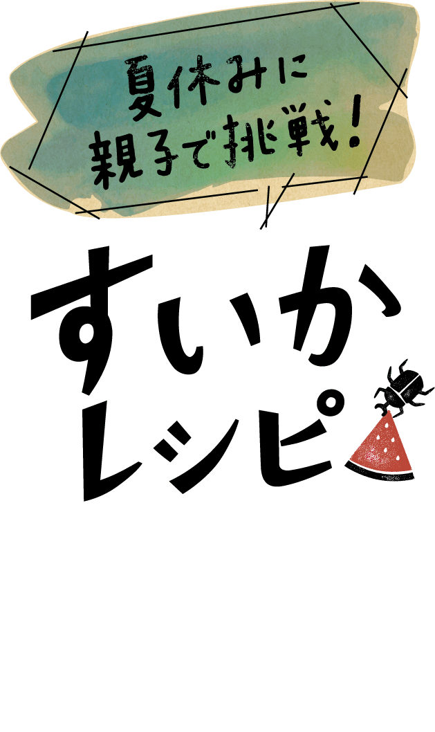 夏休みに親子で挑戦！すいかレシピ