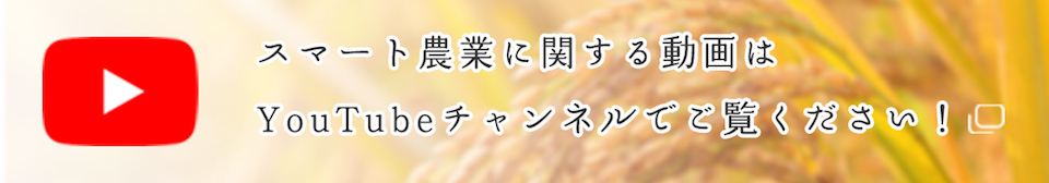 スマート農業に関する動画はYouTubeチャンネルでご覧ください！