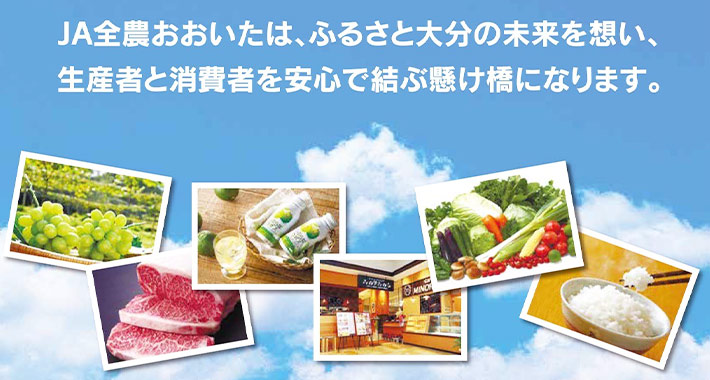 ＪＡ全農おおいたは、ふるさと大分の未来を想い、生産者と消費者を安心で結ぶ懸け橋になります。