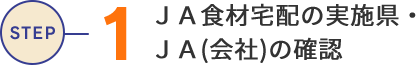 STEP1 JA食材宅配の実施県・JA(会社)に確認