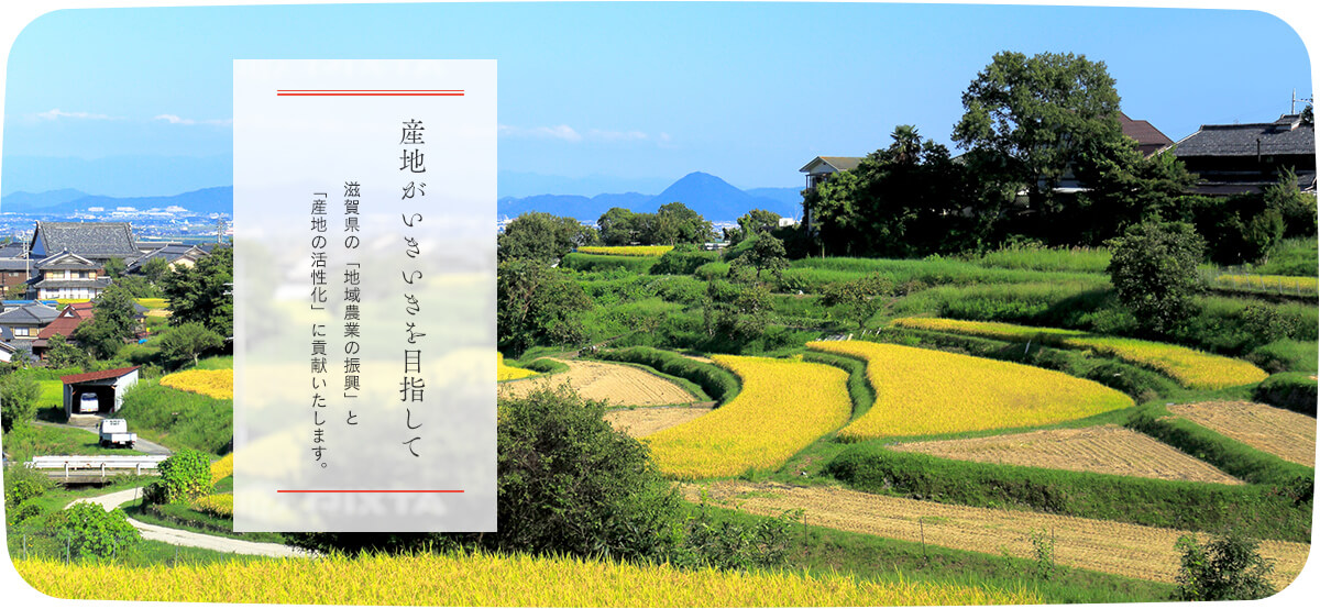 産地がいきいきを目指して　滋賀県の「地域農業の振興」と「産地の活性化」に貢献いたします。