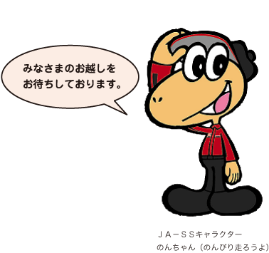 ＪＡ－ＳＳキャラクター のんちゃん（のんびり走ろうよ）「みなさまのお越しをお待ちしております。」