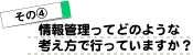 その4/情報管理ってどのような考え方で行っていますか?