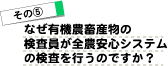 その5/なぜ有機農畜産物の検査員が全農安心システムの検査を行うのですか?