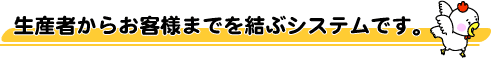 生産者からお客様までを結ぶシステムです。